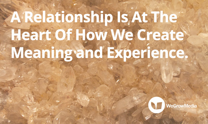 A Relationship is at the heart of how we create meaning and experience