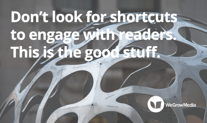 DON'T LOOK FOR SHORTCUTS TO ENGAGING WITH READERS